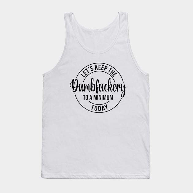 Let's Keep The Dumbfuckery To a Minimum Today Tank Top by Jsimo Designs